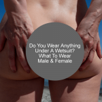 Do You Wear Anything Under A Wetsuit? (What To Wear Male & Female) Do You Wear Anything Under A Wetsuit - What To Wear Male & Female